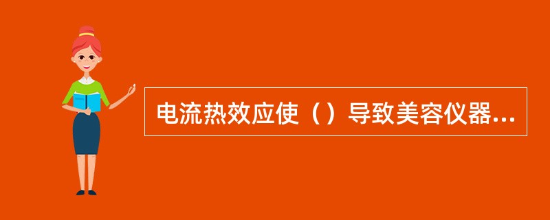 电流热效应使（）导致美容仪器损坏。