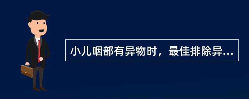 小儿咽部有异物时，最佳排除异物的方法是（）。