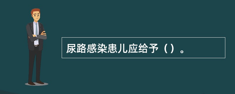 尿路感染患儿应给予（）。