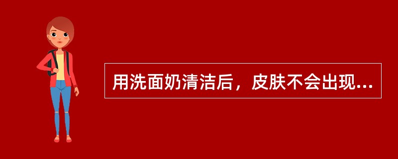 用洗面奶清洁后，皮肤不会出现紧绷感。