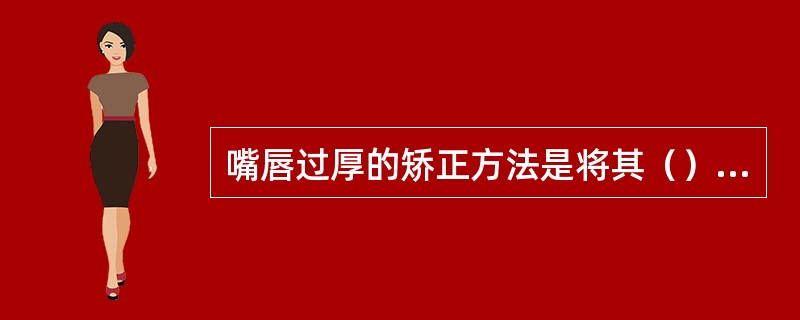 嘴唇过厚的矫正方法是将其（）向内侧勾画。