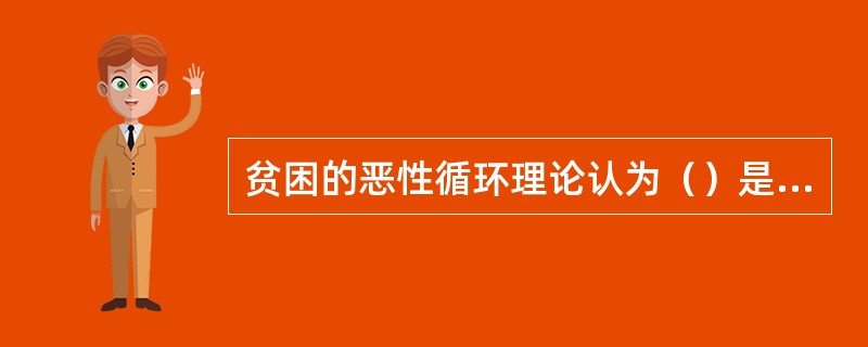 贫困的恶性循环理论认为（）是制约发展中国家发展的主要因素。