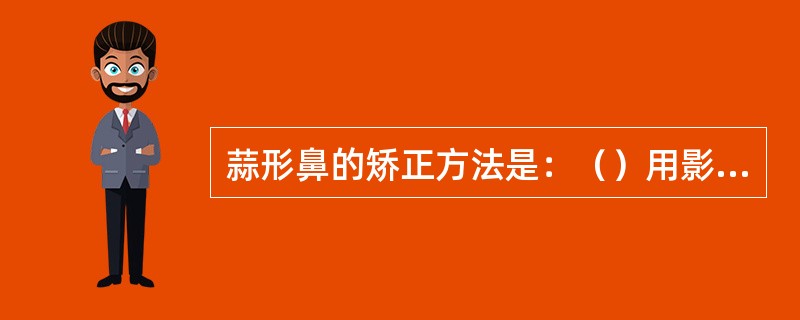 蒜形鼻的矫正方法是：（）用影色，突出鼻尖。