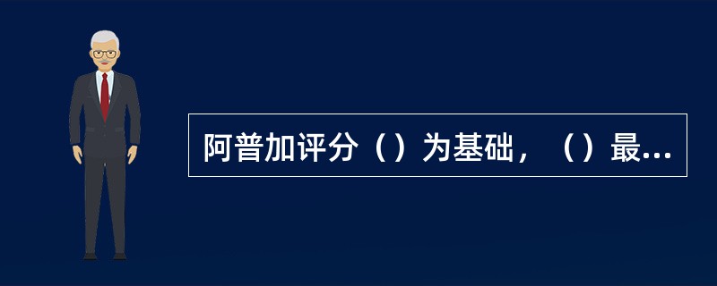 阿普加评分（）为基础，（）最灵敏。