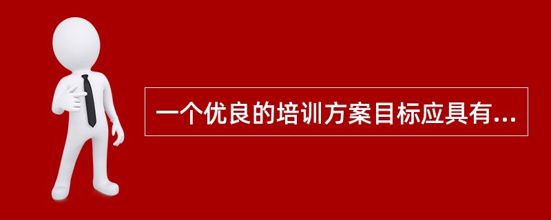 一个优良的培训方案目标应具有下列哪些特征（）