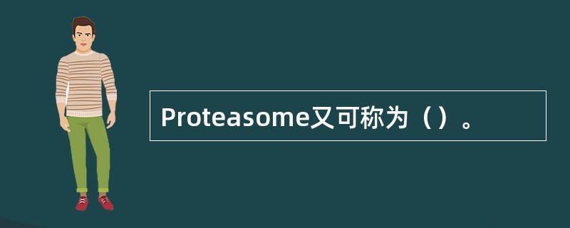 Proteasome又可称为（）。