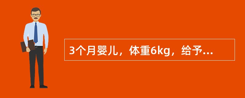 3个月婴儿，体重6kg，给予8%糖牛奶喂养，每天需要牛奶的量是（）。