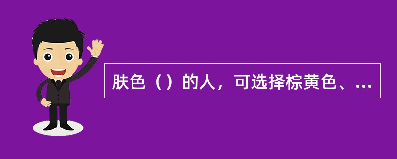 肤色（）的人，可选择棕黄色、浅褐色的假发。