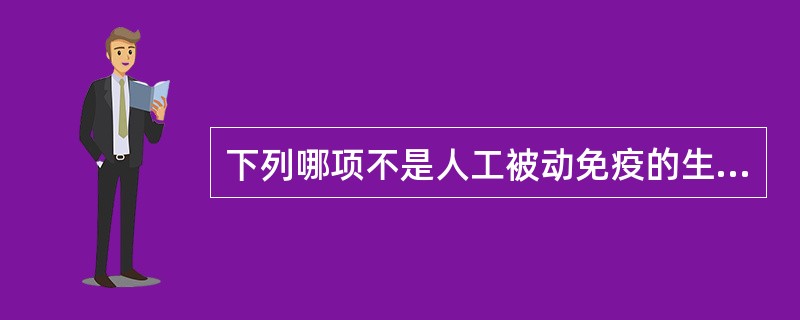 下列哪项不是人工被动免疫的生物制品（）。