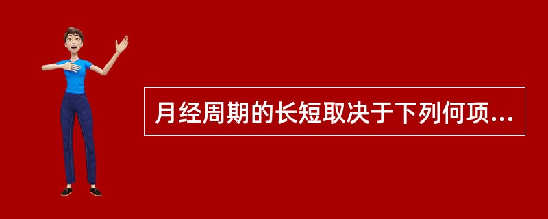 月经周期的长短取决于下列何项因素（）