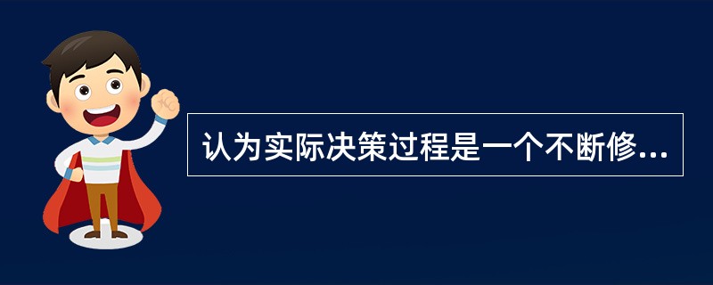 认为实际决策过程是一个不断修改、调整以往政策的过程的决策理论是（）。