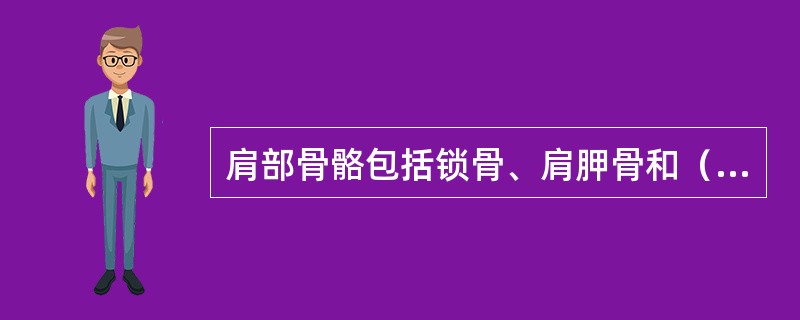 肩部骨骼包括锁骨、肩胛骨和（）。