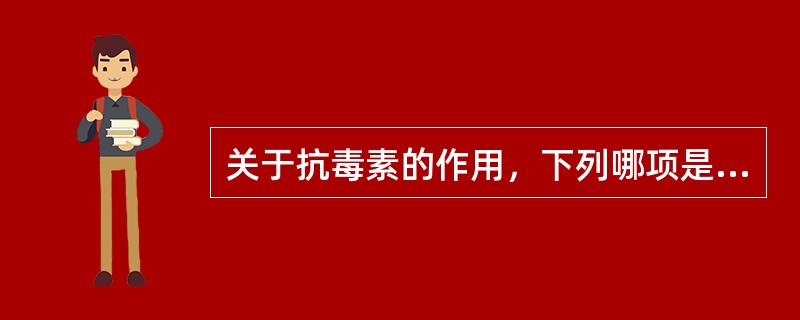 关于抗毒素的作用，下列哪项是错误的（）。