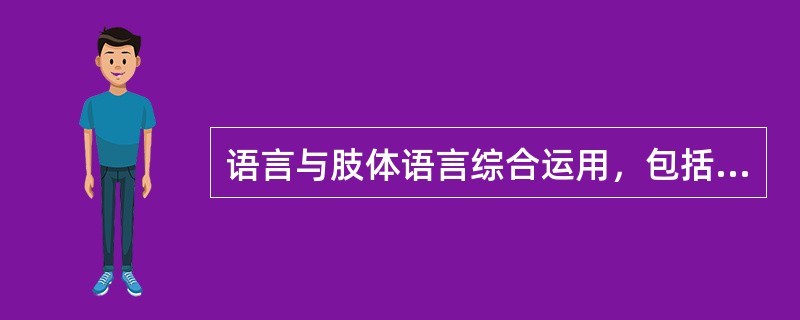 语言与肢体语言综合运用，包括：语调、语速、表情等。