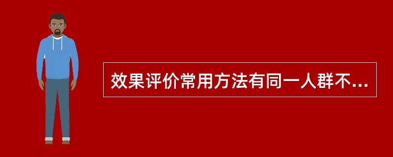 效果评价常用方法有同一人群不同时期的前后对照法和不同地区不同人群的（）