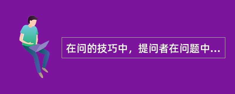 在问的技巧中，提问者在问题中表达自己的意向，给对方以暗示和诱导，这种提问是（）