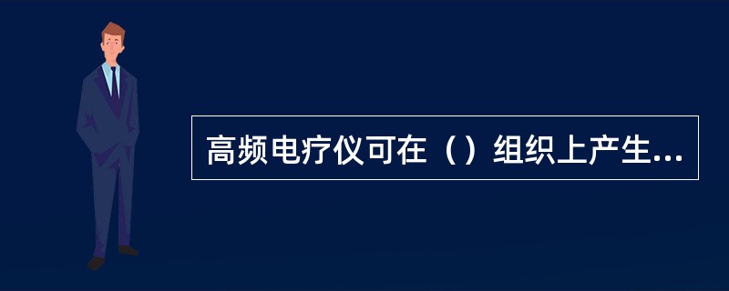 高频电疗仪可在（）组织上产生热效应。