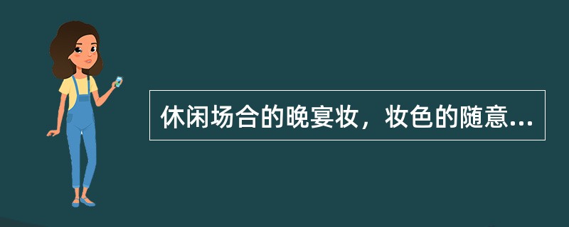 休闲场合的晚宴妆，妆色的随意性较强，可用（）的色彩。