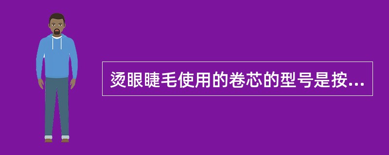 烫眼睫毛使用的卷芯的型号是按其（）进行划分的。