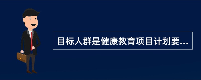 目标人群是健康教育项目计划要重点（）