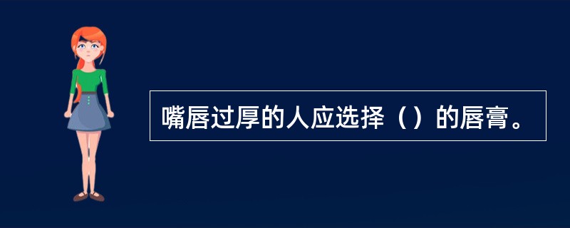 嘴唇过厚的人应选择（）的唇膏。