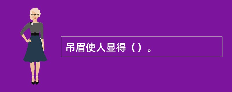 吊眉使人显得（）。