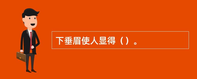 下垂眉使人显得（）。