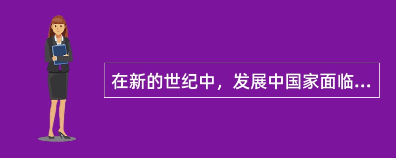 在新的世纪中，发展中国家面临着哪些发展机遇和严竣的挑战?