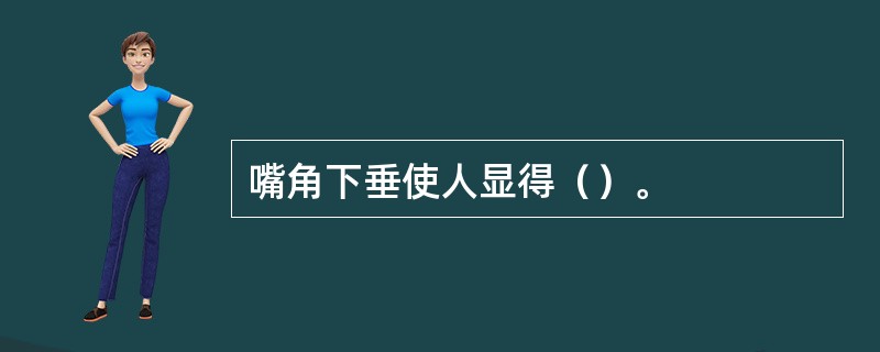 嘴角下垂使人显得（）。