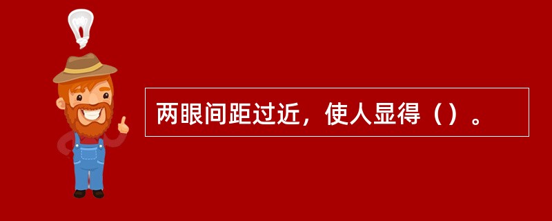 两眼间距过近，使人显得（）。