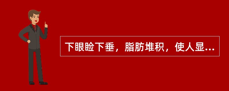 下眼睑下垂，脂肪堆积，使人显得（）。