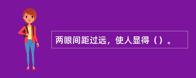 两眼间距过远，使人显得（）。