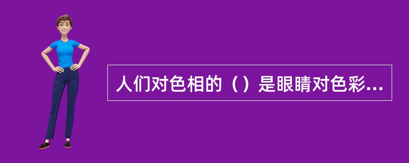 人们对色相的（）是眼睛对色彩的感知过程。