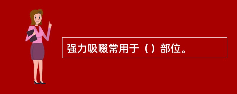 强力吸啜常用于（）部位。