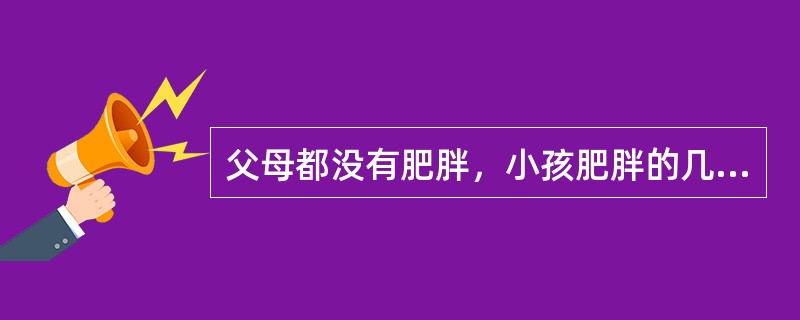 父母都没有肥胖，小孩肥胖的几率只有（）。