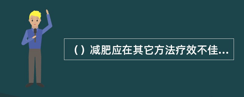 （）减肥应在其它方法疗效不佳或无效的情况下使用。