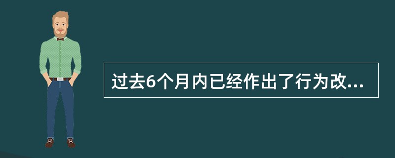 过去6个月内已经作出了行为改变，属于行为阶段变化理论模型结构中行为变化的是（）