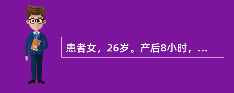 患者女，26岁。产后8小时，下腹阵发性痛，无呕吐、恶心，查宫底在脐下2指，白细胞