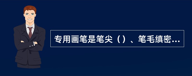 专用画笔是笔尖（）、笔毛缜密的画笔。