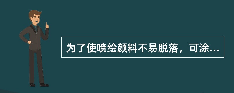 为了使喷绘颜料不易脱落，可涂上喷绘专用的（）。