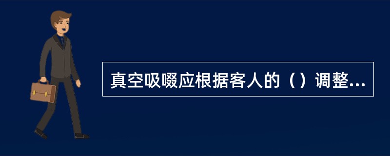 真空吸啜应根据客人的（）调整吸力的强弱。