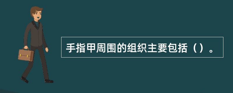 手指甲周围的组织主要包括（）。