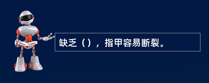 缺乏（），指甲容易断裂。