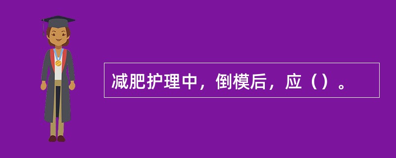 减肥护理中，倒模后，应（）。