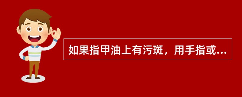 如果指甲油上有污斑，用手指或（）蘸一些洗甲水，轻轻的涂在指甲油上将其清除。