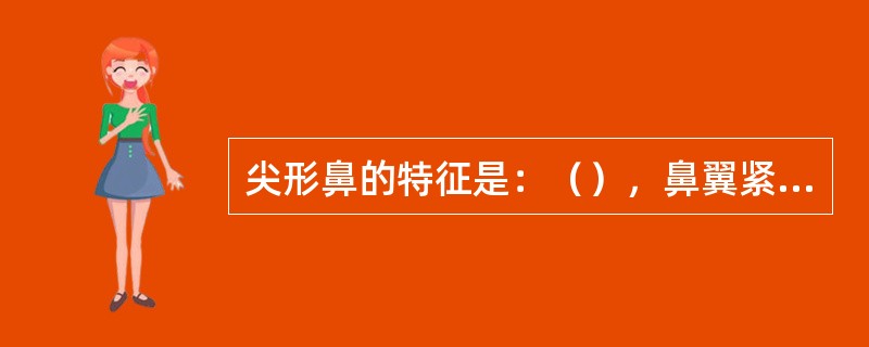 尖形鼻的特征是：（），鼻翼紧贴于鼻尖。