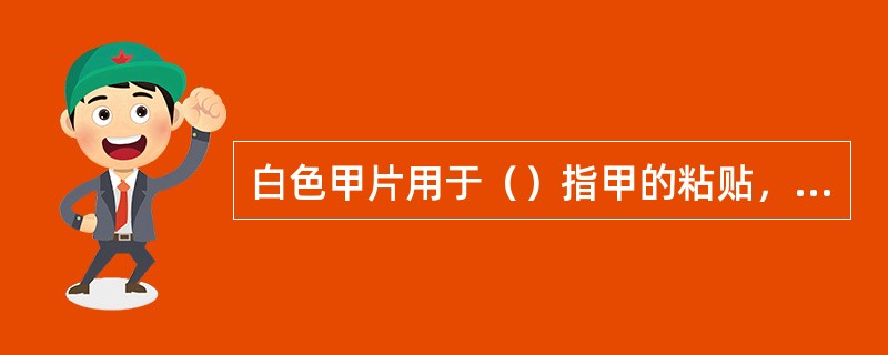 白色甲片用于（）指甲的粘贴，能够立刻增加指甲长度，另双手变得修长、细致。