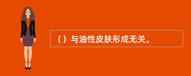（）与油性皮肤形成无关。