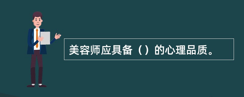 美容师应具备（）的心理品质。