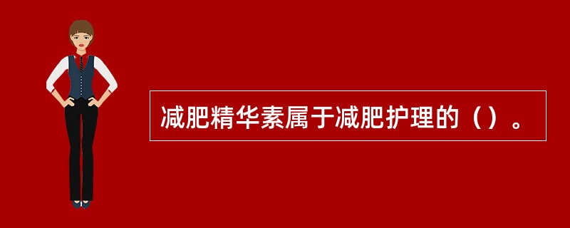 减肥精华素属于减肥护理的（）。